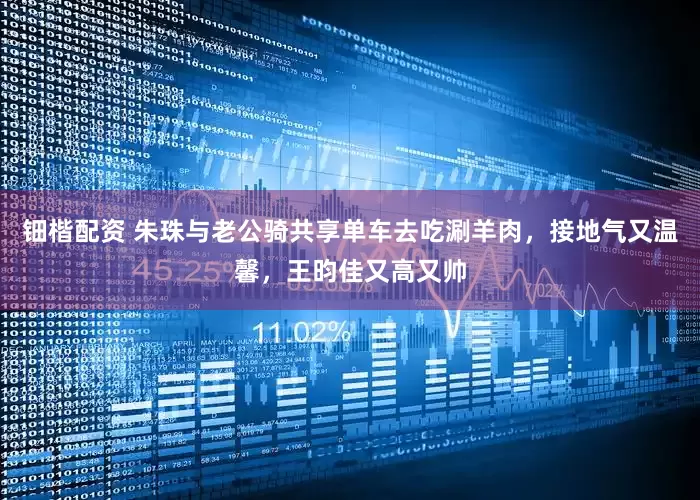 钿楷配资 朱珠与老公骑共享单车去吃涮羊肉，接地气又温馨，王昀佳又高又帅