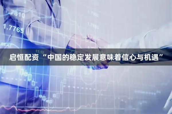启恒配资 “中国的稳定发展意味着信心与机遇”