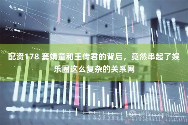 配资178 窦靖童和王传君的背后，竟然串起了娱乐圈这么复杂的关系网