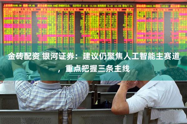 金砖配资 银河证券：建议仍聚焦人工智能主赛道，重点把握三条主线