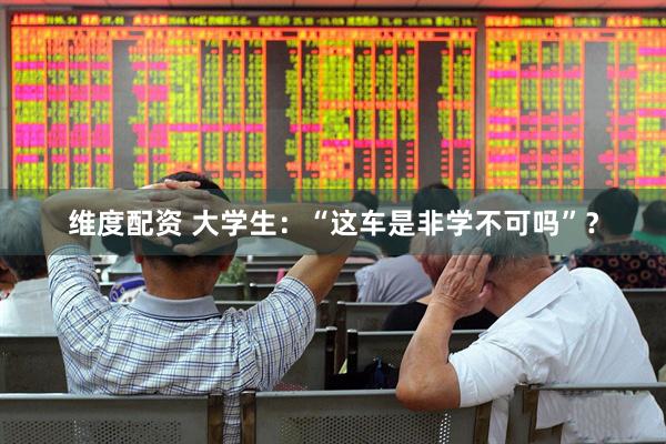 维度配资 大学生：“这车是非学不可吗”？