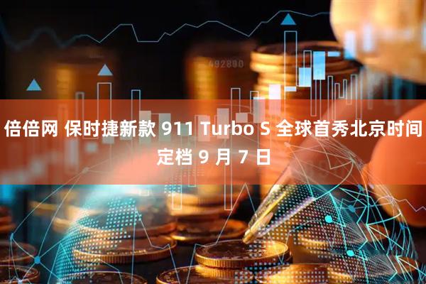 倍倍网 保时捷新款 911 Turbo S 全球首秀北京时间定档 9 月 7 日