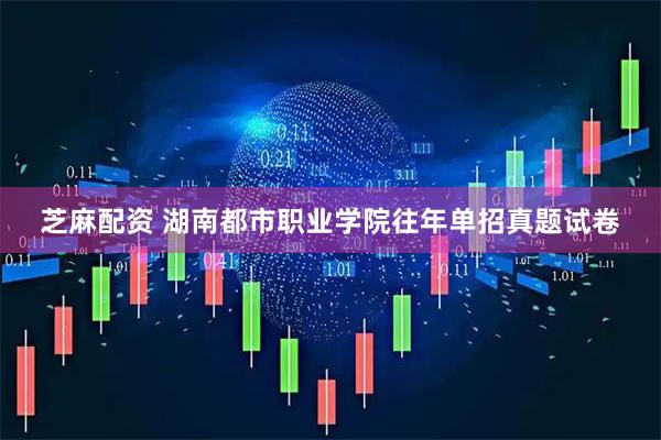 芝麻配资 湖南都市职业学院往年单招真题试卷