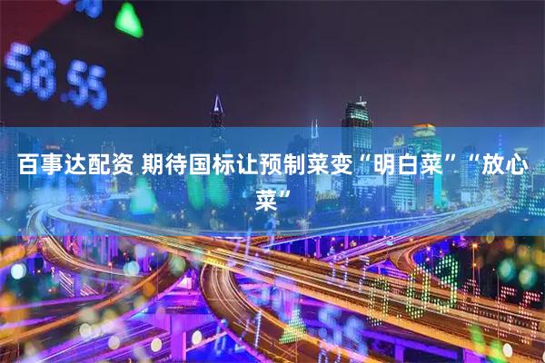 百事达配资 期待国标让预制菜变“明白菜”“放心菜”