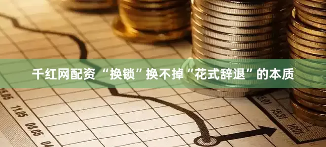 千红网配资 “换锁”换不掉“花式辞退”的本质