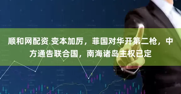 顺和网配资 变本加厉，菲国对华开第二枪，中方通告联合国，南海诸岛主权已定