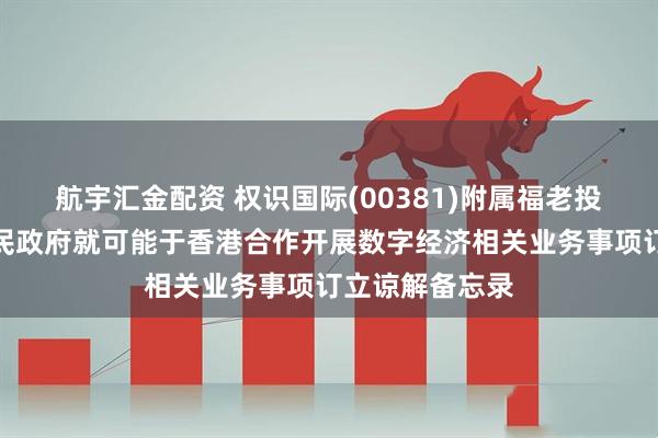 航宇汇金配资 权识国际(00381)附属福老投资与延吉市人民政府就可能于香港合作开展数字经济相关业务事项订立谅解备忘录