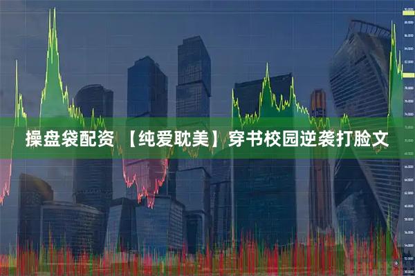操盘袋配资 【纯爱耽美】穿书校园逆袭打脸文