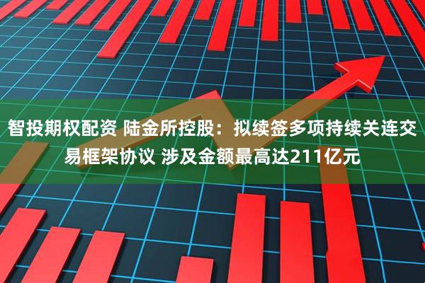 智投期权配资 陆金所控股：拟续签多项持续关连交易框架协议 涉及金额最高达211亿元
