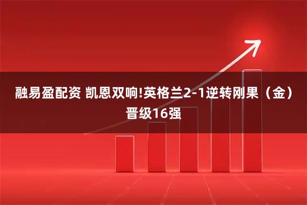 融易盈配资 凯恩双响!英格兰2-1逆转刚果（金）晋级16强