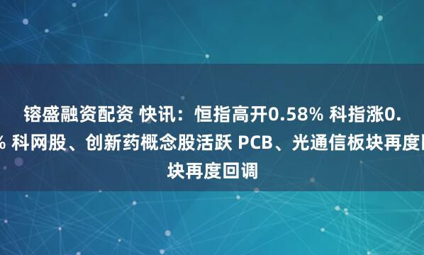 镕盛融资配资 快讯：恒指高开0.58% 科指涨0.15% 科网股、创新药概念股活跃 PCB、光通信板块再度回调